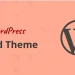 Child Theme WordPress là gì? Khi nào bắt buộc phải dùng?